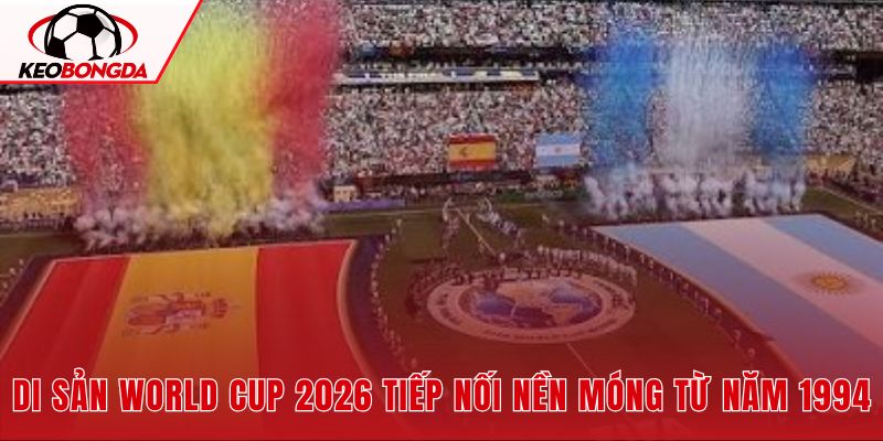 Di sản World Cup 2026 tiếp nối sự phát triển bóng đá Bắc Mỹ từ giải đấu năm 1994
