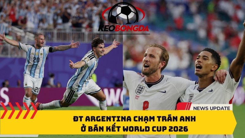 ĐT Argentina chạm trán Anh ở bán kết World Cup 2026