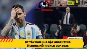 ĐT Tây Ban Nha gặp Argentina ở chung kết World Cup 2026