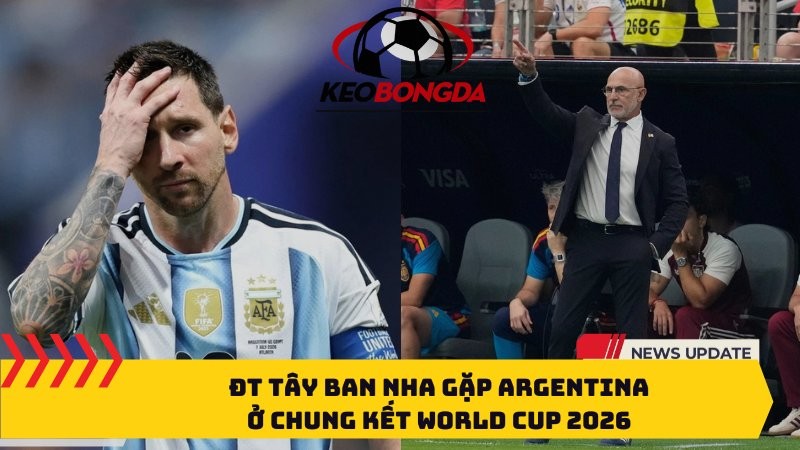 ĐT Tây Ban Nha gặp Argentina ở chung kết World Cup 2026