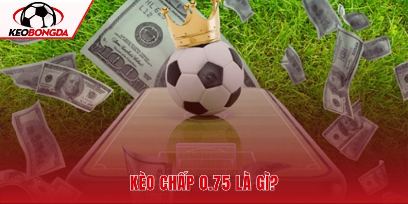 Kèo chấp 0.75 và cơ chế chia hai nhánh cược