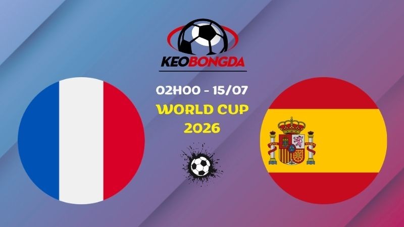 Nhận định Pháp vs Tây Ban Nha | 02h00 15/07 - World Cup 2026